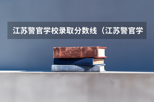 江苏警官学校录取分数线（江苏警官学校录取分数线）