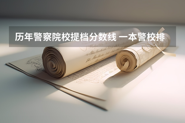 历年警察院校提档分数线 一本警校排名和录取分数线