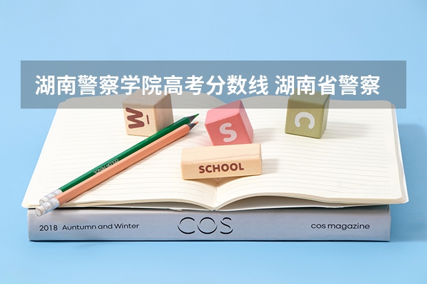 湖南警察学院高考分数线 湖南省警察学院录取分数线