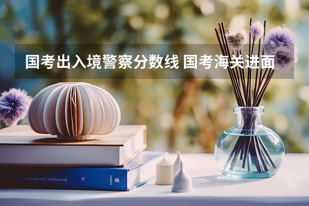 国考出入境警察分数线 国考海关进面分数
