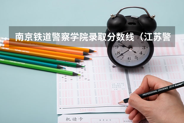 南京铁道警察学院录取分数线(江苏警察警官学院分数线)