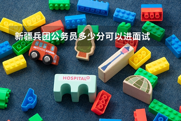 新疆兵团公务员多少分可以进面试