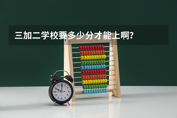 三加二学校要多少分才能上啊?