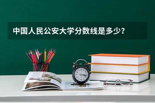 中国人民公安大学分数线是多少？
