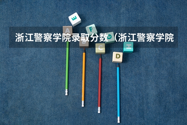 浙江警察学院录取分数(浙江警察学院09分数线)