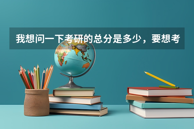 我想问一下考研的总分是多少，要想考上川大的研究生需要考多少分才有可能被录取？