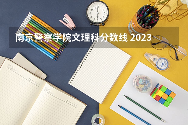 南京警察学院文理科分数线 2023南京警察学院分数线？