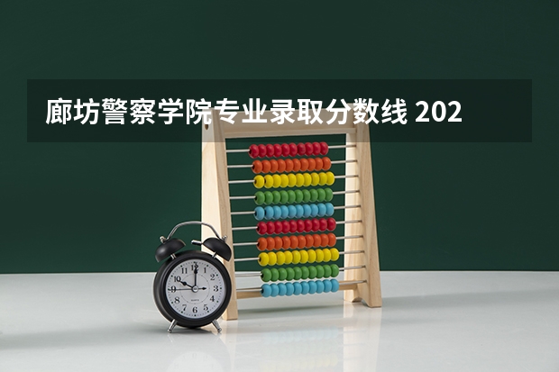 廊坊警察学院专业录取分数线 2023年河北警校录取成绩分数线？