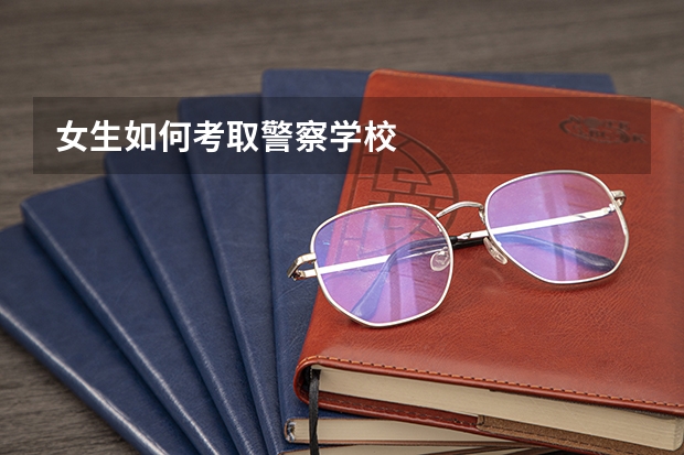 女生如何考取警察学校