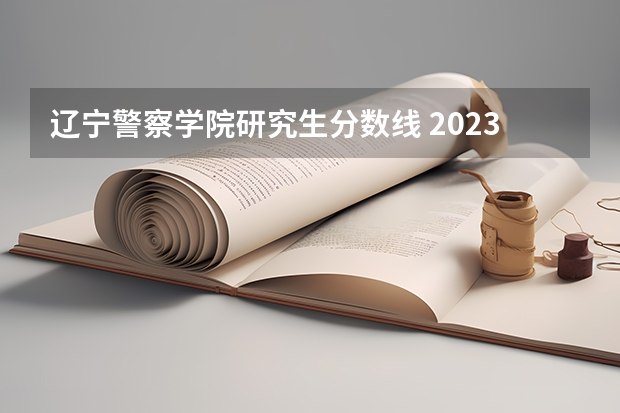 辽宁警察学院研究生分数线 2023年研究生国家分数线
