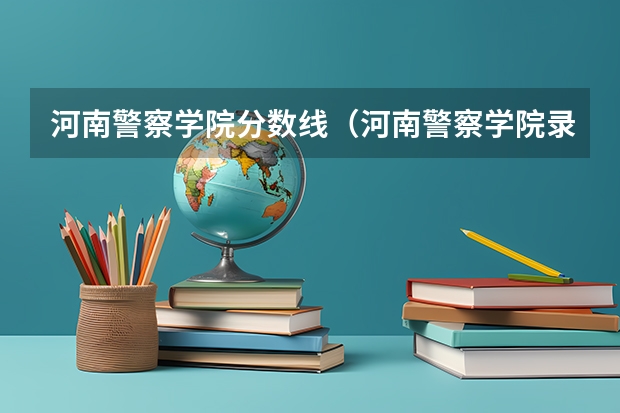 河南警察学院分数线（河南警察学院录取分数线提前批）