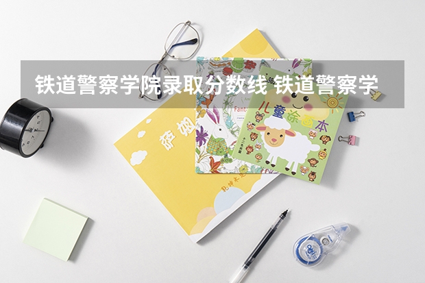 铁道警察学院录取分数线 铁道警察学院在贵州招生分数线