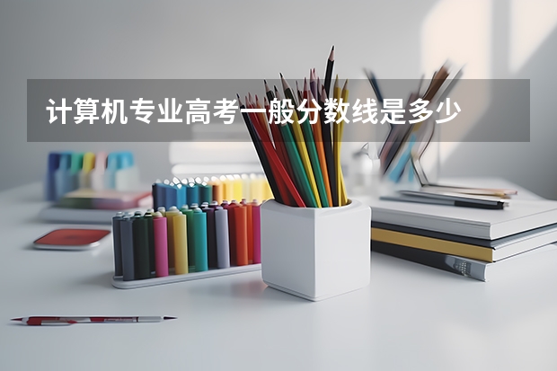 计算机专业高考一般分数线是多少