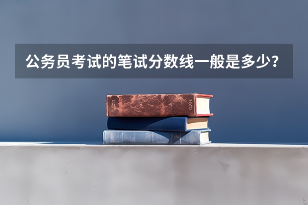 公务员考试的笔试分数线一般是多少？