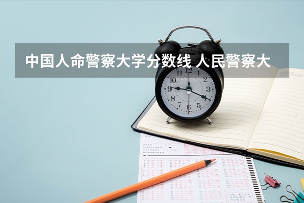 中国人命警察大学分数线 人民警察大学录取分数线