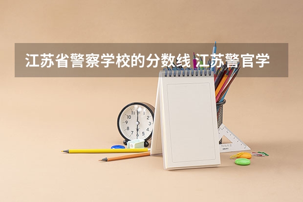 江苏省警察学校的分数线 江苏警官学院分数线