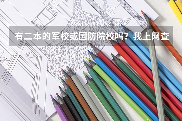 有二本的军校或国防院校吗?我上网查了有的说都得一本线以上,有的说有,想知道确切的,各位帮帮忙!要有