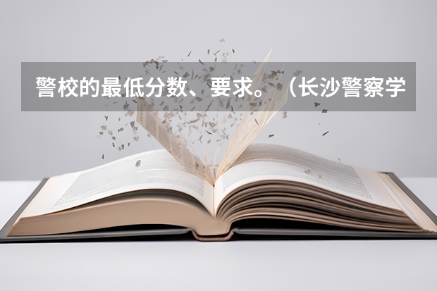 警校的最低分数、要求。（长沙警察学校分数线）