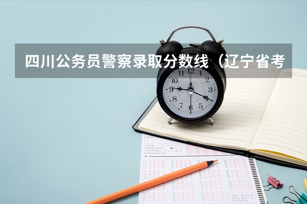 四川公务员警察录取分数线（辽宁省考公安岗分数线）