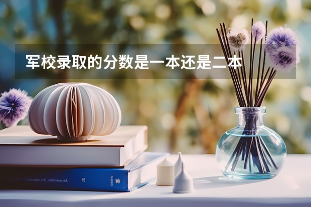 军校录取的分数是一本还是二本 二本可以上吗