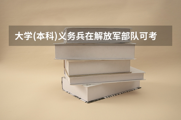 大学(本科)义务兵在解放军部队可考的军校都有哪些?有二本的解放军院校可考吗?十万火急!!