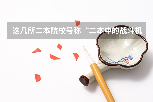 这几所二本院校号称“二本中的战斗机”,考上不愁工作,是真的吗?