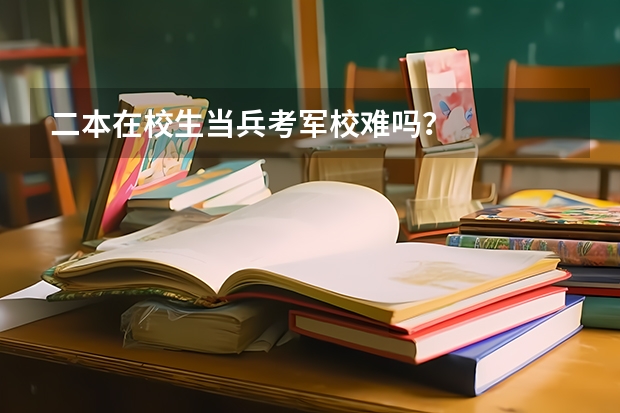 二本在校生当兵考军校难吗?