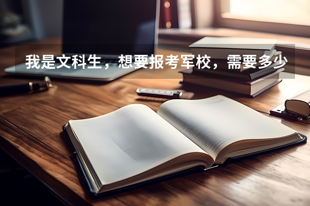 我是文科生，想要报考军校，需要多少分，别的方面还有什么要求吗。