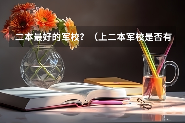 二本最好的军校？（上二本军校是否有前途）