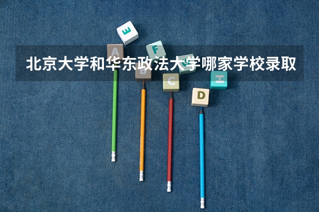 北京大学和华东政法大学哪家学校录取分数低