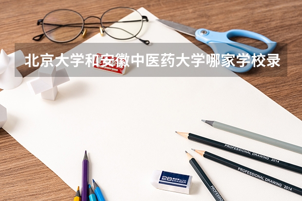 北京大学和安徽中医药大学哪家学校录取分数低