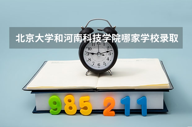 北京大学和河南科技学院哪家学校录取分数低