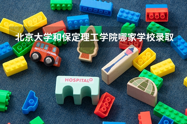 北京大学和保定理工学院哪家学校录取分数低