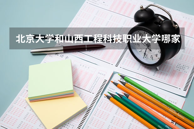 北京大学和山西工程科技职业大学哪家学校录取分数低