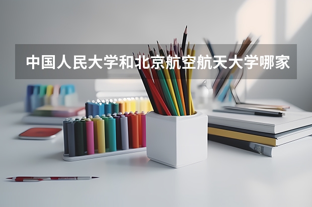 中国人民大学和北京航空航天大学哪家学校录取分数低