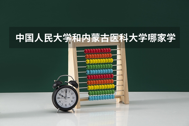 中国人民大学和内蒙古医科大学哪家学校录取分数低