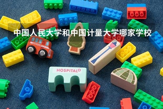 中国人民大学和中国计量大学哪家学校录取分数低