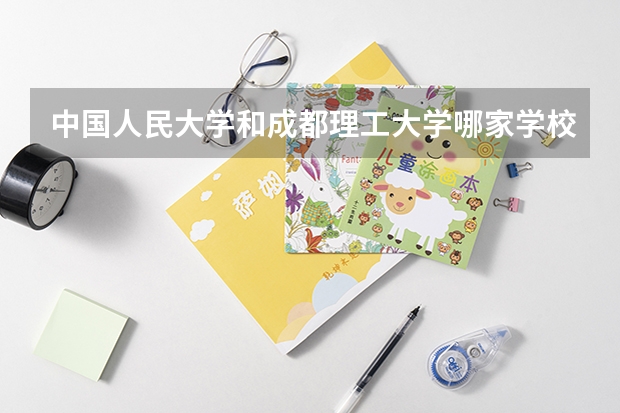 中国人民大学和成都理工大学哪家学校录取分数低