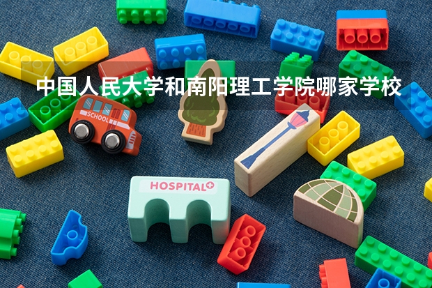 中国人民大学和南阳理工学院哪家学校录取分数低