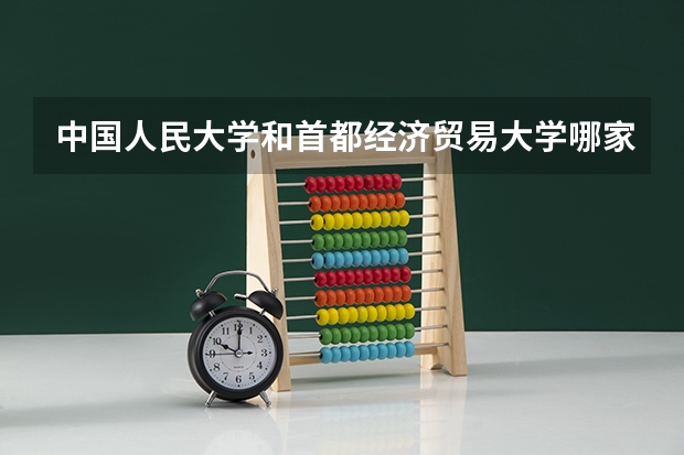 中国人民大学和首都经济贸易大学哪家学校录取分数低