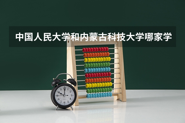 中国人民大学和内蒙古科技大学哪家学校录取分数低