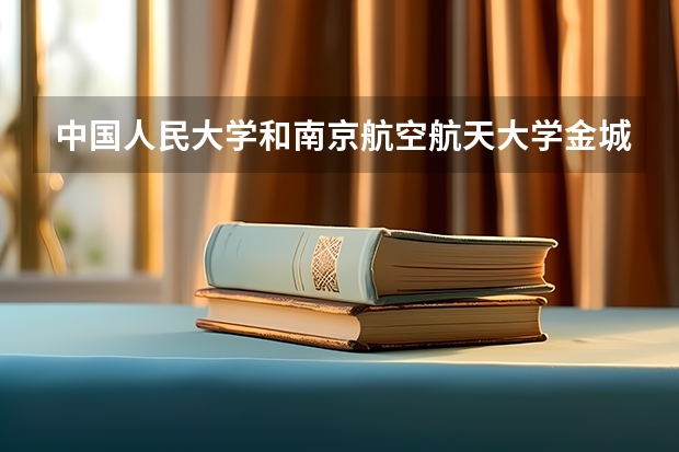 中国人民大学和南京航空航天大学金城学院哪家学校录取分数低