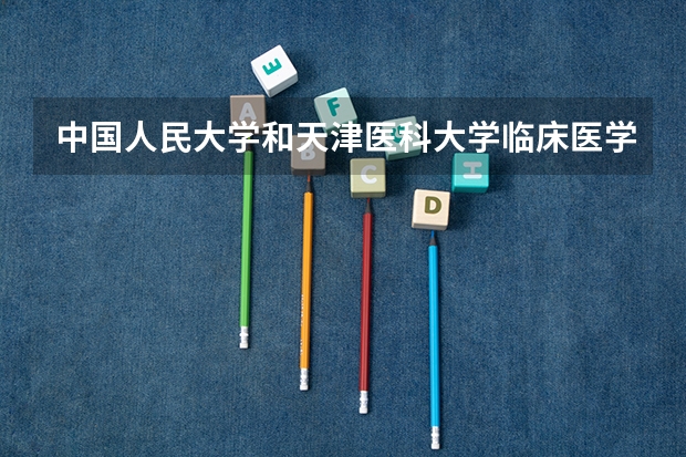 中国人民大学和天津医科大学临床医学院哪家学校录取分数低