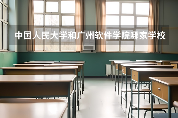 中国人民大学和广州软件学院哪家学校录取分数低