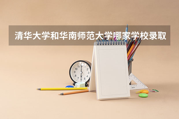 清华大学和华南师范大学哪家学校录取分数低