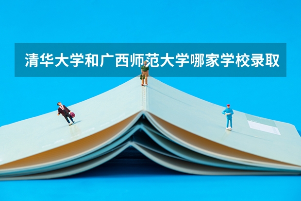清华大学和广西师范大学哪家学校录取分数低