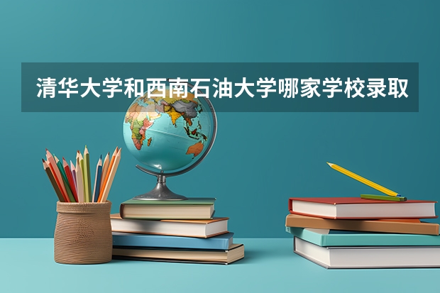 清华大学和西南石油大学哪家学校录取分数低