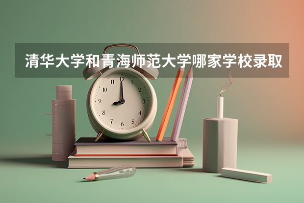 清华大学和青海师范大学哪家学校录取分数低