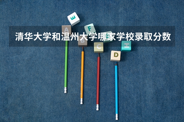 清华大学和温州大学哪家学校录取分数低