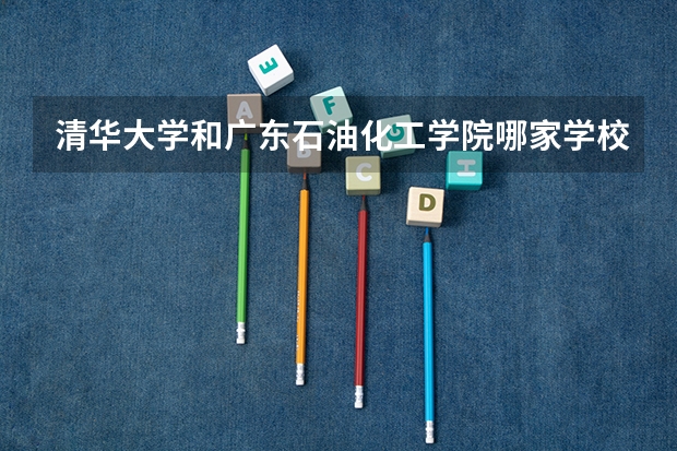 清华大学和广东石油化工学院哪家学校录取分数低